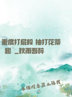 重度打屁股 抽打花蒂筆趣閣